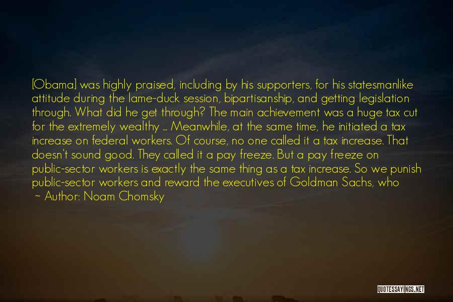 Noam Chomsky Quotes: [obama] Was Highly Praised, Including By His Supporters, For His Statesmanlike Attitude During The Lame-duck Session, Bipartisanship, And Getting Legislation