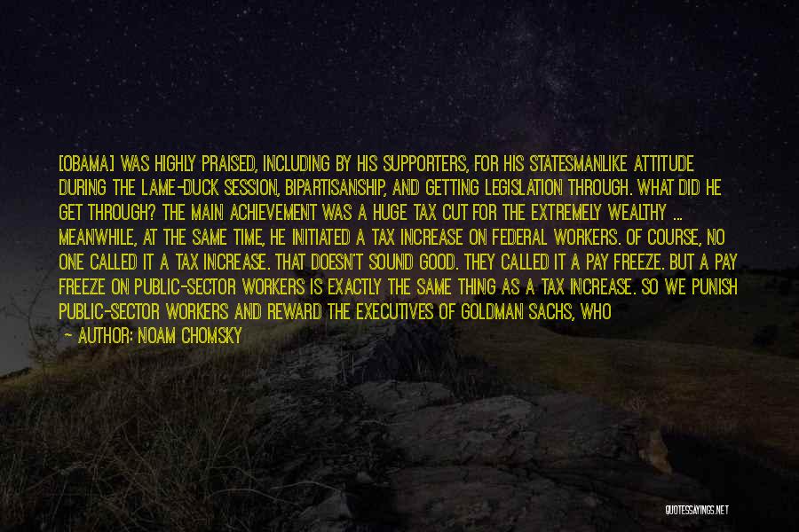 Noam Chomsky Quotes: [obama] Was Highly Praised, Including By His Supporters, For His Statesmanlike Attitude During The Lame-duck Session, Bipartisanship, And Getting Legislation