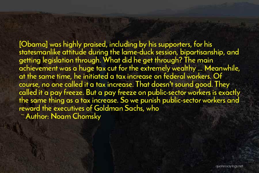 Noam Chomsky Quotes: [obama] Was Highly Praised, Including By His Supporters, For His Statesmanlike Attitude During The Lame-duck Session, Bipartisanship, And Getting Legislation