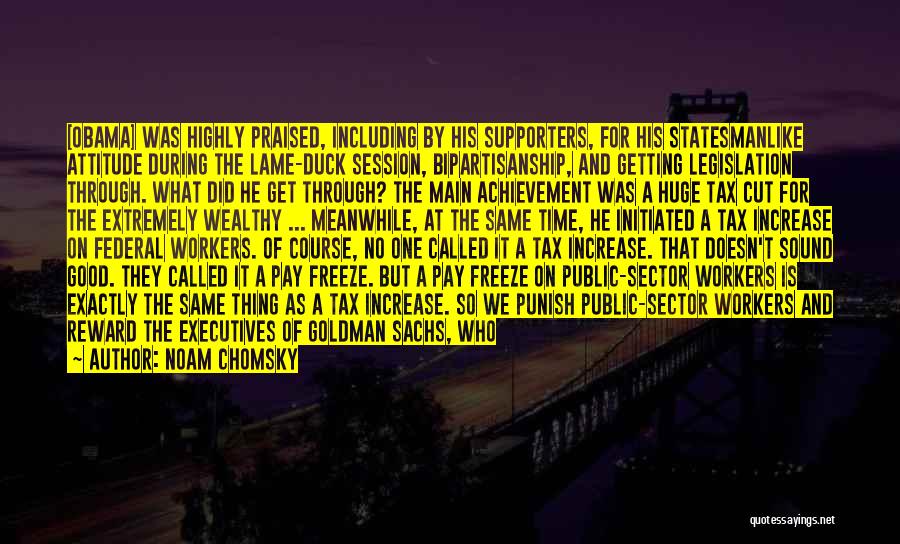 Noam Chomsky Quotes: [obama] Was Highly Praised, Including By His Supporters, For His Statesmanlike Attitude During The Lame-duck Session, Bipartisanship, And Getting Legislation