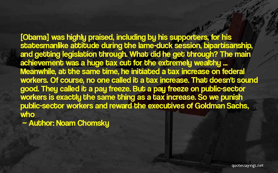 Noam Chomsky Quotes: [obama] Was Highly Praised, Including By His Supporters, For His Statesmanlike Attitude During The Lame-duck Session, Bipartisanship, And Getting Legislation