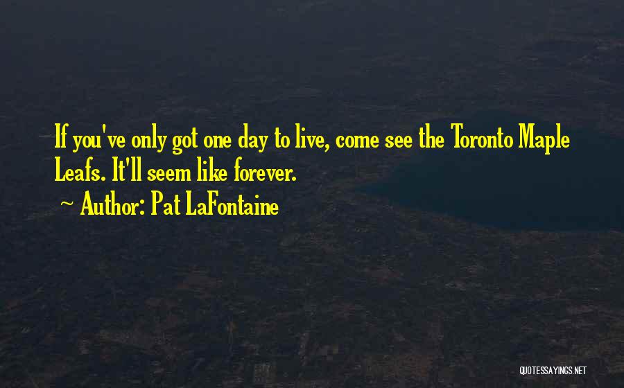 Pat LaFontaine Quotes: If You've Only Got One Day To Live, Come See The Toronto Maple Leafs. It'll Seem Like Forever.