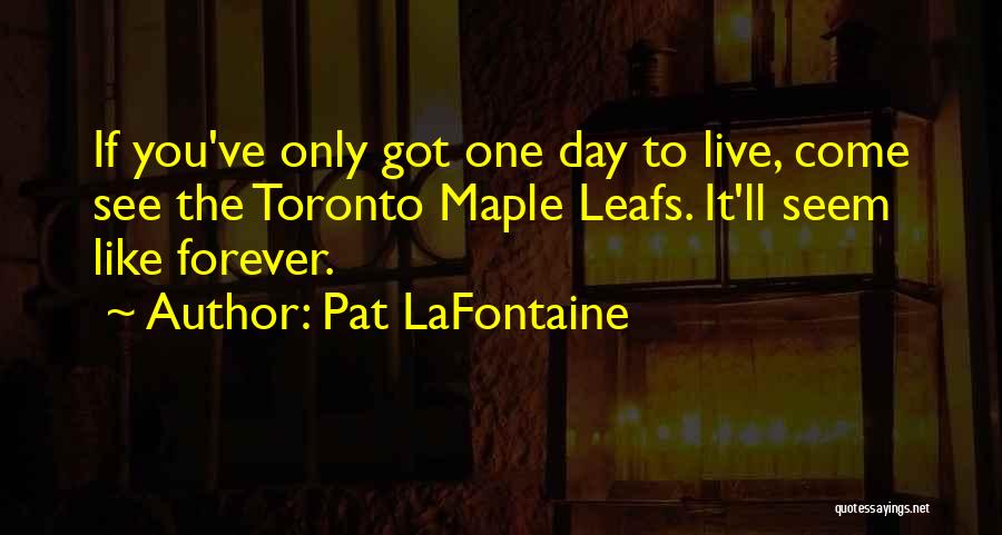 Pat LaFontaine Quotes: If You've Only Got One Day To Live, Come See The Toronto Maple Leafs. It'll Seem Like Forever.