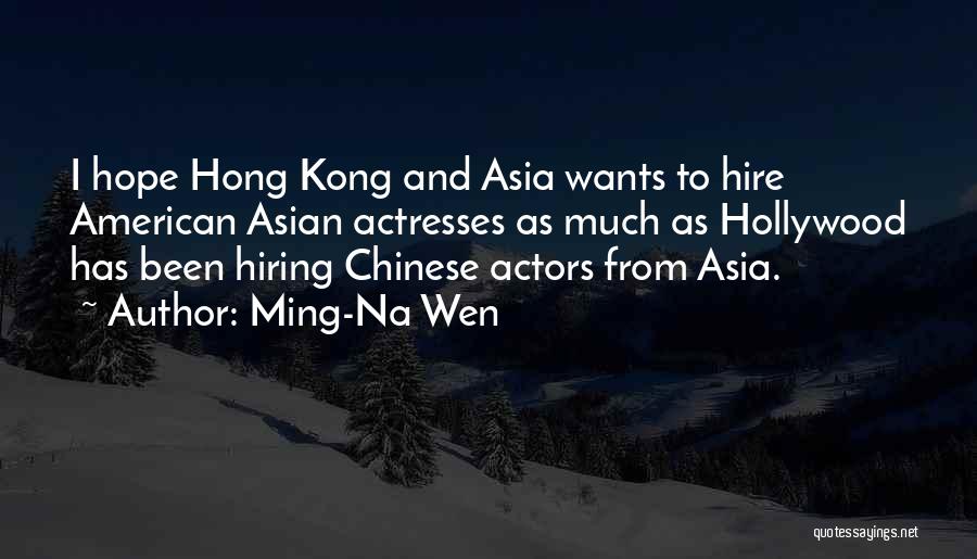 Ming-Na Wen Quotes: I Hope Hong Kong And Asia Wants To Hire American Asian Actresses As Much As Hollywood Has Been Hiring Chinese