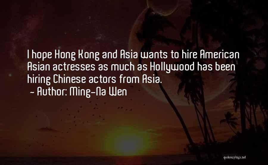 Ming-Na Wen Quotes: I Hope Hong Kong And Asia Wants To Hire American Asian Actresses As Much As Hollywood Has Been Hiring Chinese