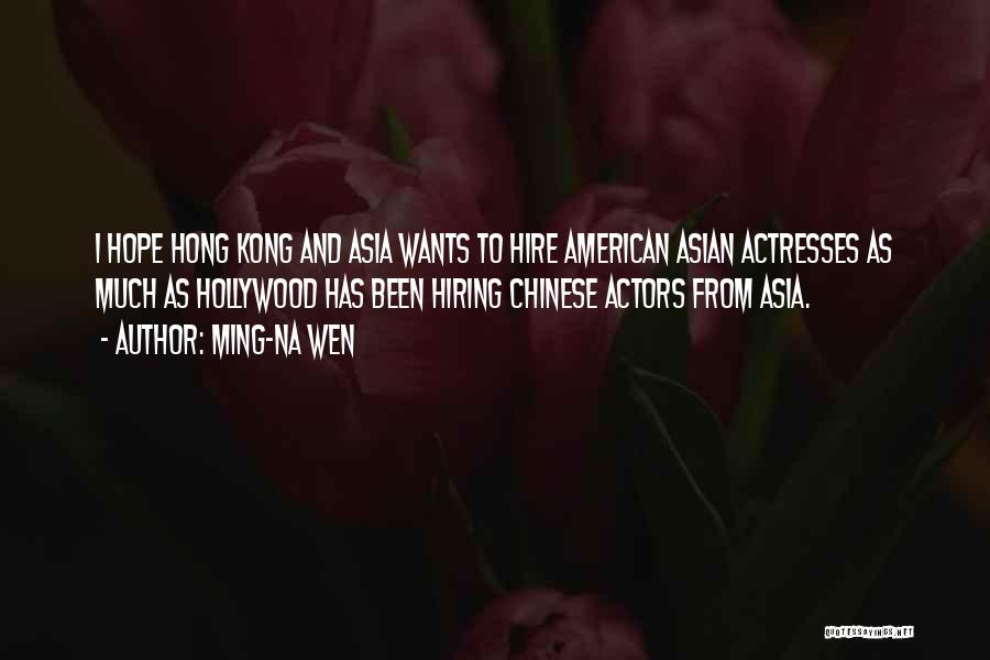 Ming-Na Wen Quotes: I Hope Hong Kong And Asia Wants To Hire American Asian Actresses As Much As Hollywood Has Been Hiring Chinese