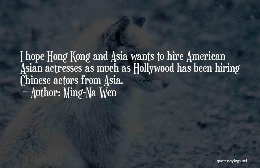 Ming-Na Wen Quotes: I Hope Hong Kong And Asia Wants To Hire American Asian Actresses As Much As Hollywood Has Been Hiring Chinese