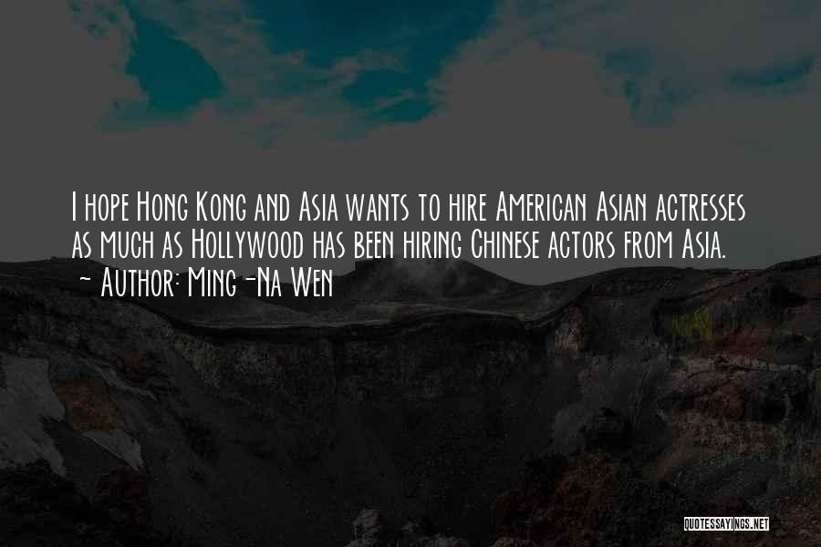 Ming-Na Wen Quotes: I Hope Hong Kong And Asia Wants To Hire American Asian Actresses As Much As Hollywood Has Been Hiring Chinese