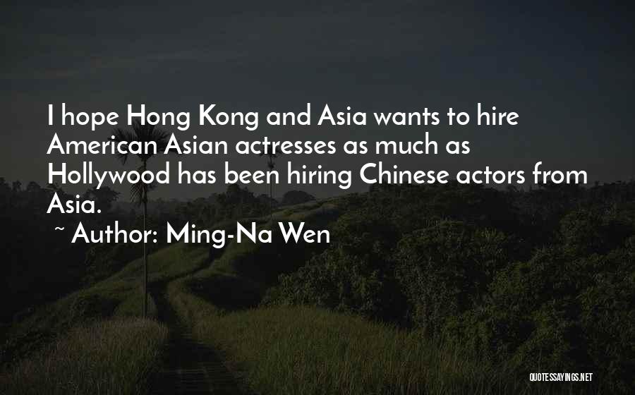 Ming-Na Wen Quotes: I Hope Hong Kong And Asia Wants To Hire American Asian Actresses As Much As Hollywood Has Been Hiring Chinese