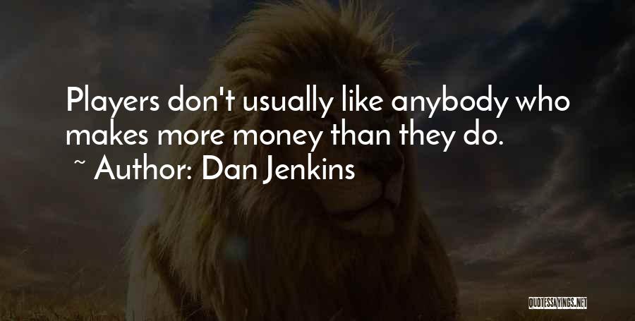 Dan Jenkins Quotes: Players Don't Usually Like Anybody Who Makes More Money Than They Do.