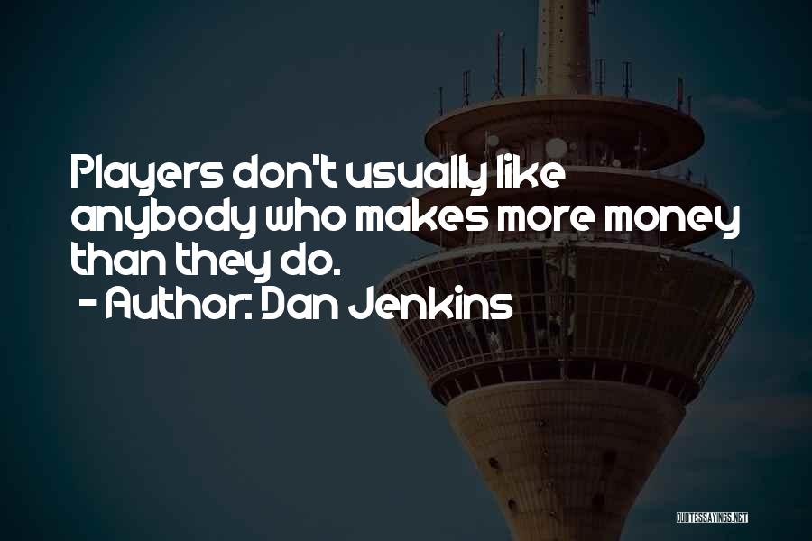 Dan Jenkins Quotes: Players Don't Usually Like Anybody Who Makes More Money Than They Do.