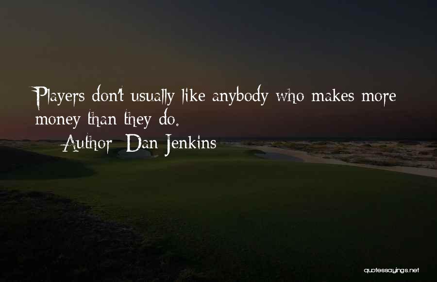 Dan Jenkins Quotes: Players Don't Usually Like Anybody Who Makes More Money Than They Do.