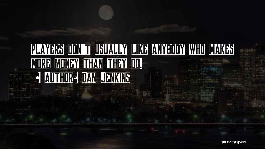 Dan Jenkins Quotes: Players Don't Usually Like Anybody Who Makes More Money Than They Do.