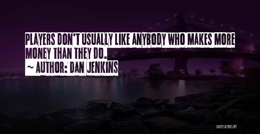 Dan Jenkins Quotes: Players Don't Usually Like Anybody Who Makes More Money Than They Do.