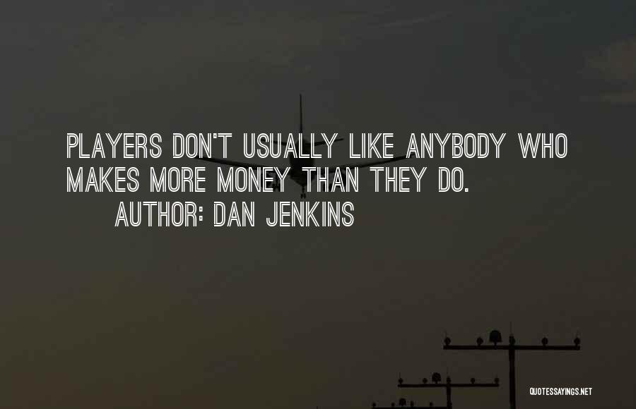 Dan Jenkins Quotes: Players Don't Usually Like Anybody Who Makes More Money Than They Do.