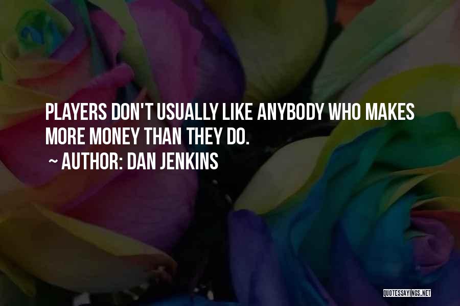 Dan Jenkins Quotes: Players Don't Usually Like Anybody Who Makes More Money Than They Do.