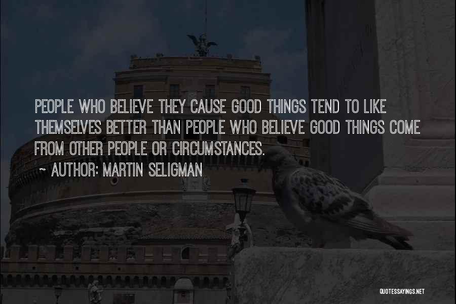 Martin Seligman Quotes: People Who Believe They Cause Good Things Tend To Like Themselves Better Than People Who Believe Good Things Come From