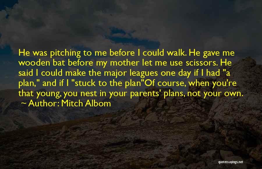 Mitch Albom Quotes: He Was Pitching To Me Before I Could Walk. He Gave Me Wooden Bat Before My Mother Let Me Use