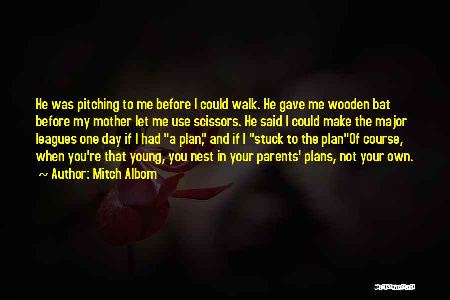 Mitch Albom Quotes: He Was Pitching To Me Before I Could Walk. He Gave Me Wooden Bat Before My Mother Let Me Use