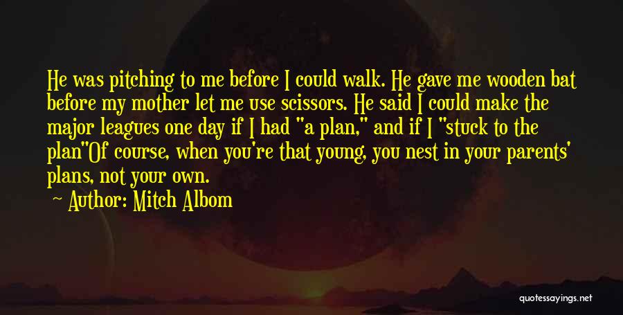 Mitch Albom Quotes: He Was Pitching To Me Before I Could Walk. He Gave Me Wooden Bat Before My Mother Let Me Use