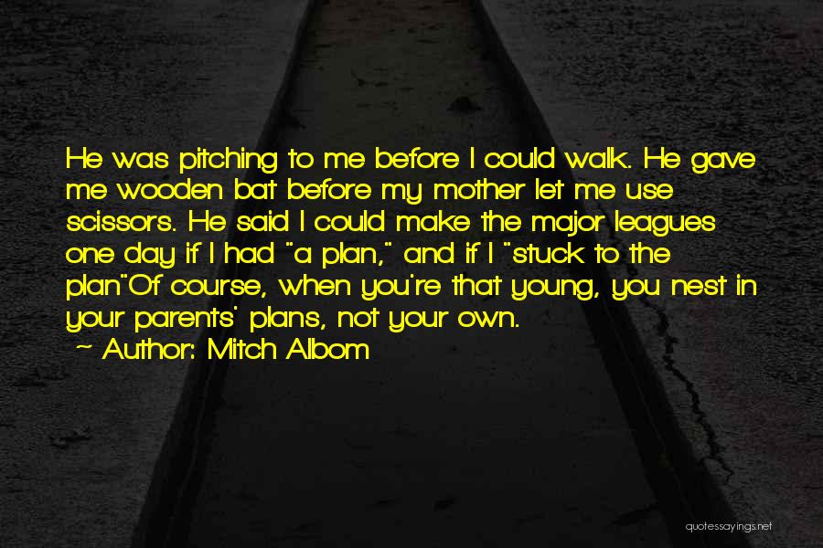 Mitch Albom Quotes: He Was Pitching To Me Before I Could Walk. He Gave Me Wooden Bat Before My Mother Let Me Use