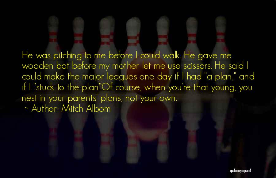 Mitch Albom Quotes: He Was Pitching To Me Before I Could Walk. He Gave Me Wooden Bat Before My Mother Let Me Use