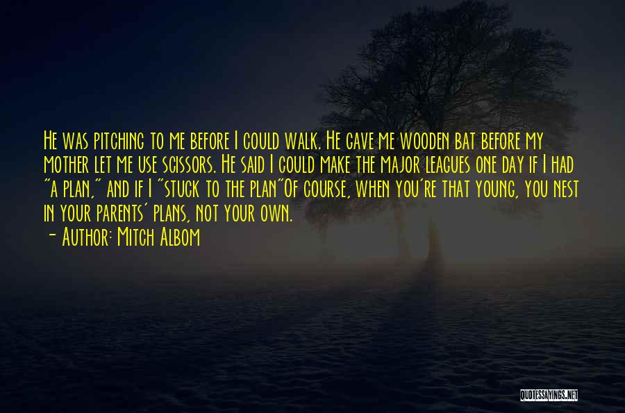 Mitch Albom Quotes: He Was Pitching To Me Before I Could Walk. He Gave Me Wooden Bat Before My Mother Let Me Use