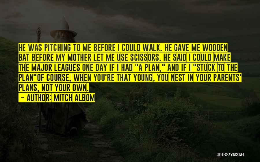 Mitch Albom Quotes: He Was Pitching To Me Before I Could Walk. He Gave Me Wooden Bat Before My Mother Let Me Use