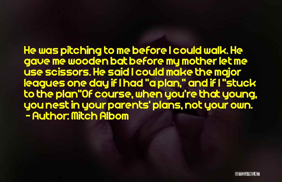 Mitch Albom Quotes: He Was Pitching To Me Before I Could Walk. He Gave Me Wooden Bat Before My Mother Let Me Use