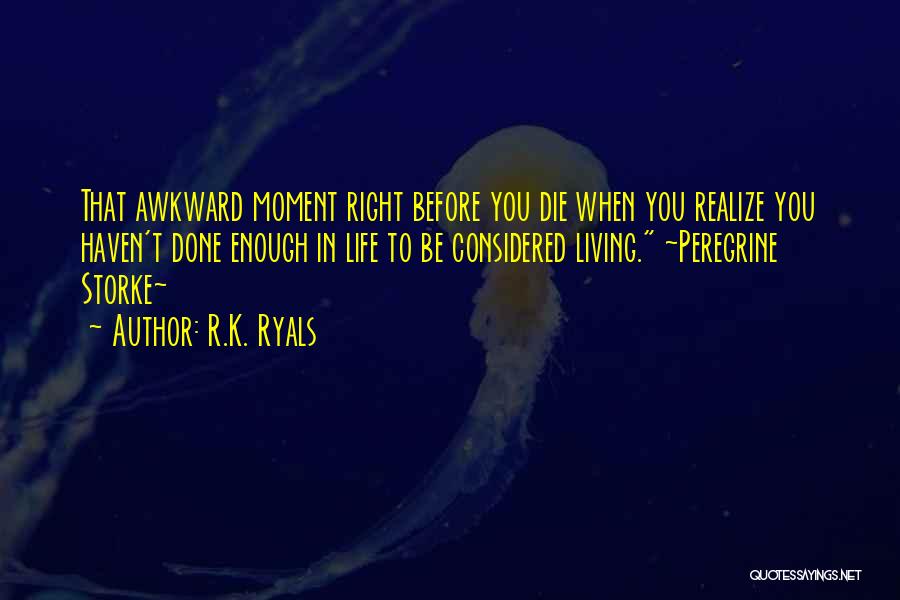 R.K. Ryals Quotes: That Awkward Moment Right Before You Die When You Realize You Haven't Done Enough In Life To Be Considered Living.