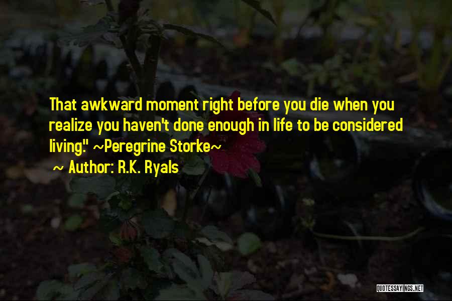 R.K. Ryals Quotes: That Awkward Moment Right Before You Die When You Realize You Haven't Done Enough In Life To Be Considered Living.