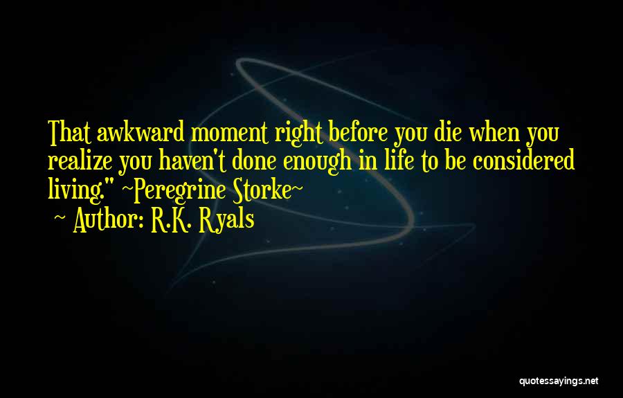 R.K. Ryals Quotes: That Awkward Moment Right Before You Die When You Realize You Haven't Done Enough In Life To Be Considered Living.