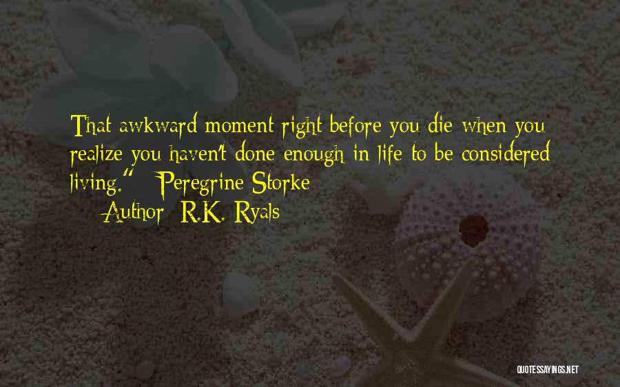 R.K. Ryals Quotes: That Awkward Moment Right Before You Die When You Realize You Haven't Done Enough In Life To Be Considered Living.