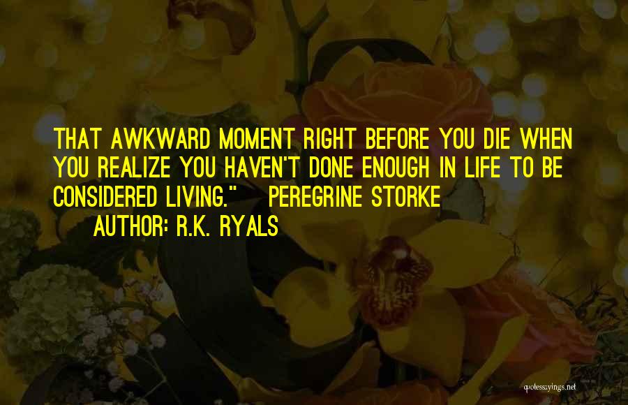R.K. Ryals Quotes: That Awkward Moment Right Before You Die When You Realize You Haven't Done Enough In Life To Be Considered Living.