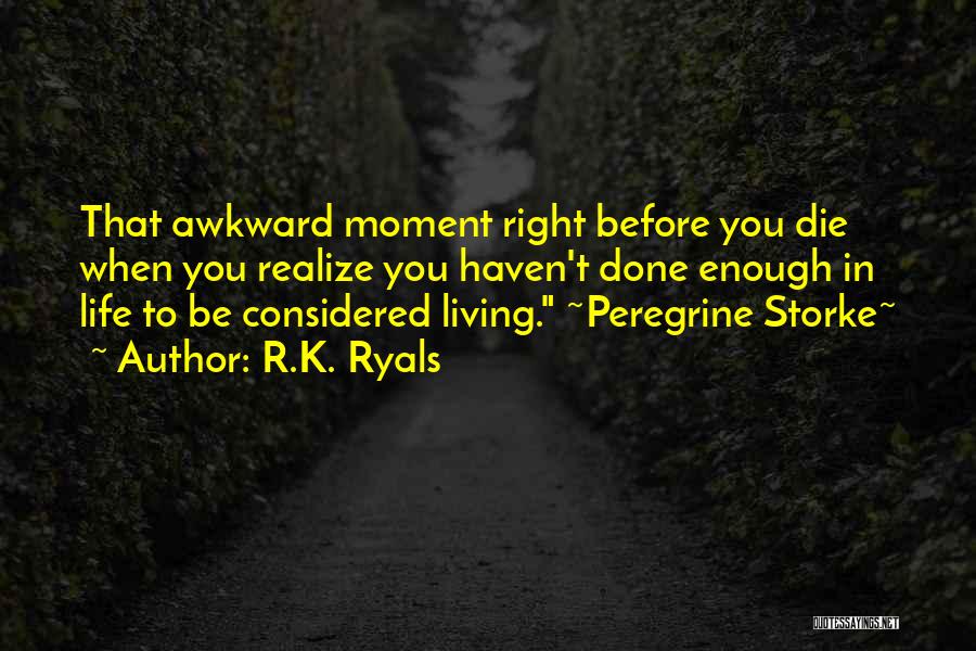 R.K. Ryals Quotes: That Awkward Moment Right Before You Die When You Realize You Haven't Done Enough In Life To Be Considered Living.