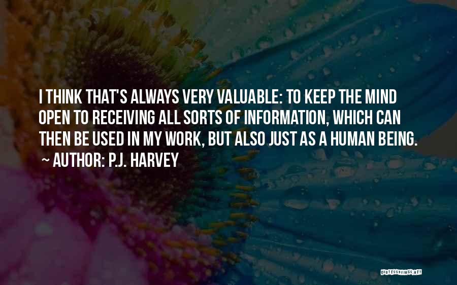 P.J. Harvey Quotes: I Think That's Always Very Valuable: To Keep The Mind Open To Receiving All Sorts Of Information, Which Can Then