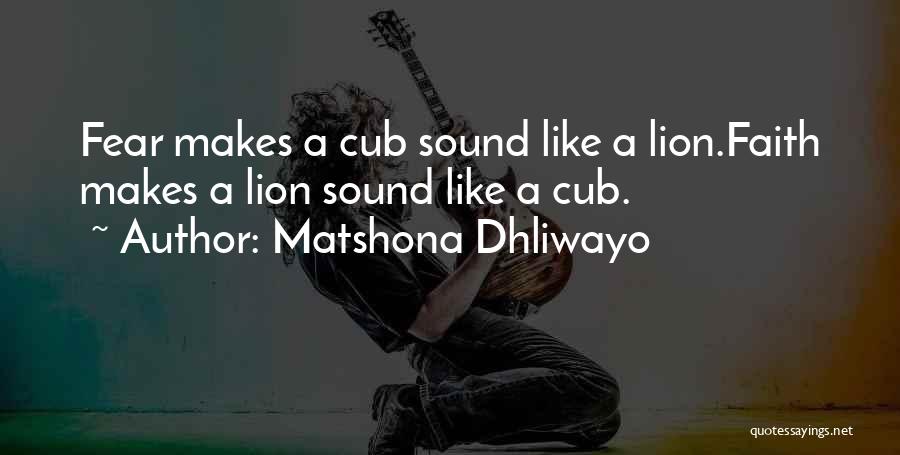 Matshona Dhliwayo Quotes: Fear Makes A Cub Sound Like A Lion.faith Makes A Lion Sound Like A Cub.