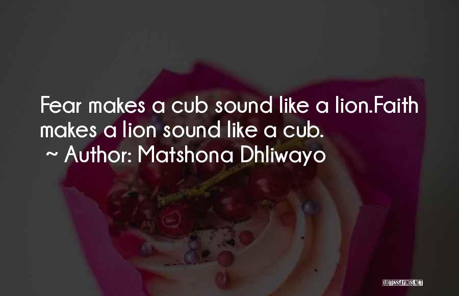 Matshona Dhliwayo Quotes: Fear Makes A Cub Sound Like A Lion.faith Makes A Lion Sound Like A Cub.