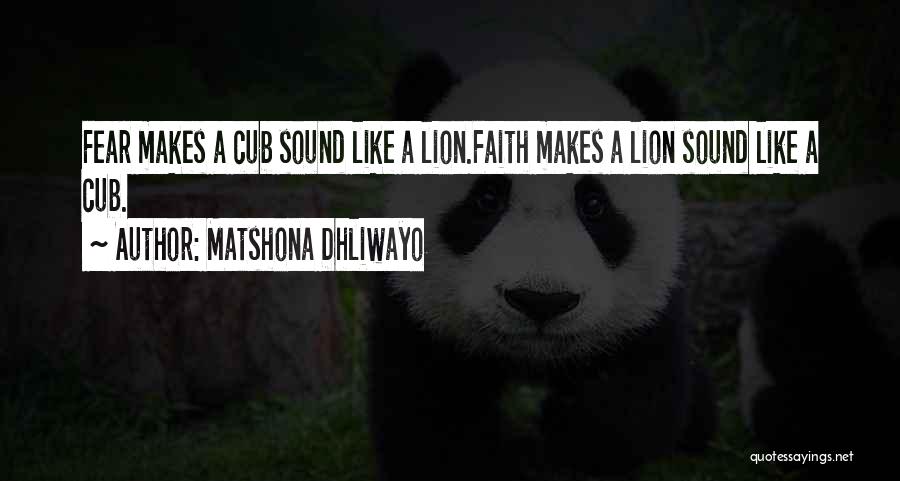 Matshona Dhliwayo Quotes: Fear Makes A Cub Sound Like A Lion.faith Makes A Lion Sound Like A Cub.