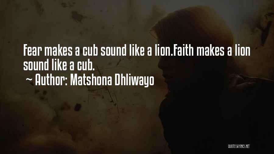Matshona Dhliwayo Quotes: Fear Makes A Cub Sound Like A Lion.faith Makes A Lion Sound Like A Cub.