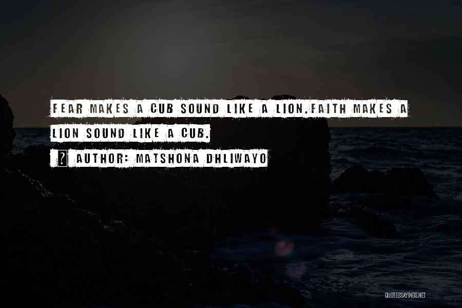Matshona Dhliwayo Quotes: Fear Makes A Cub Sound Like A Lion.faith Makes A Lion Sound Like A Cub.