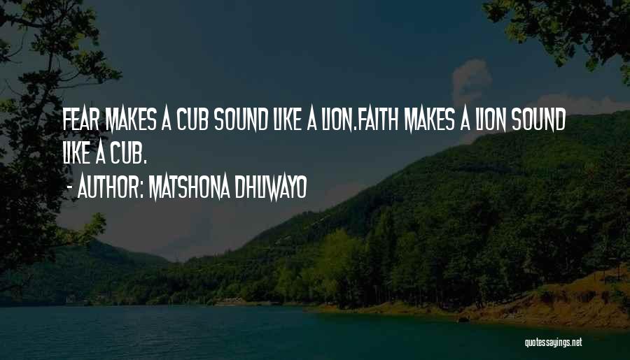 Matshona Dhliwayo Quotes: Fear Makes A Cub Sound Like A Lion.faith Makes A Lion Sound Like A Cub.