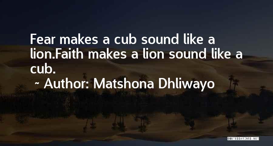Matshona Dhliwayo Quotes: Fear Makes A Cub Sound Like A Lion.faith Makes A Lion Sound Like A Cub.