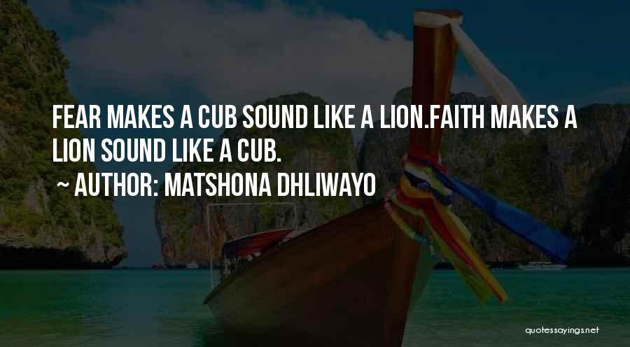 Matshona Dhliwayo Quotes: Fear Makes A Cub Sound Like A Lion.faith Makes A Lion Sound Like A Cub.