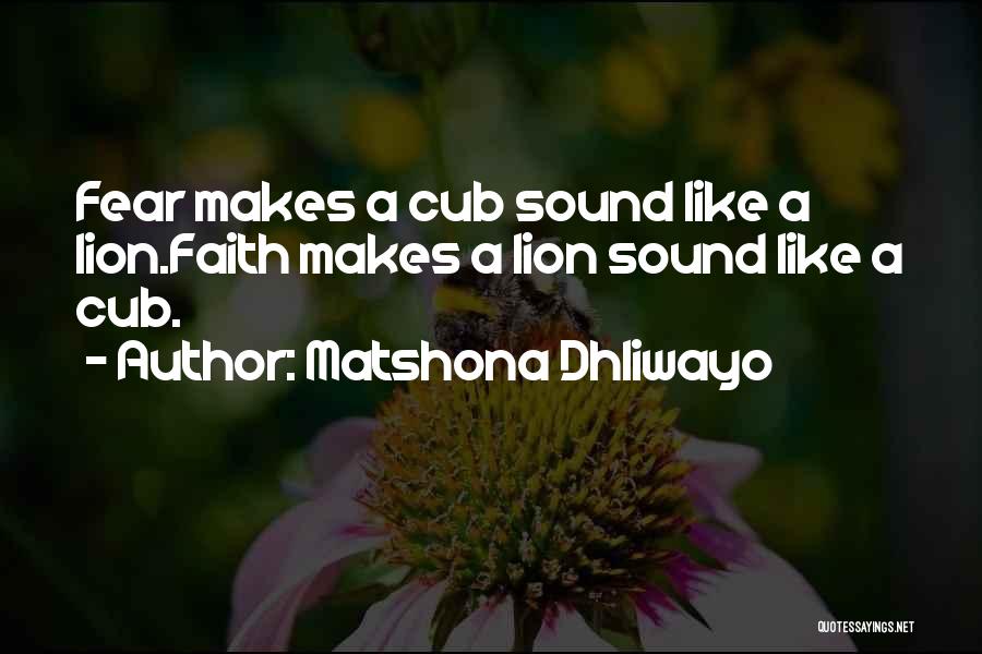 Matshona Dhliwayo Quotes: Fear Makes A Cub Sound Like A Lion.faith Makes A Lion Sound Like A Cub.