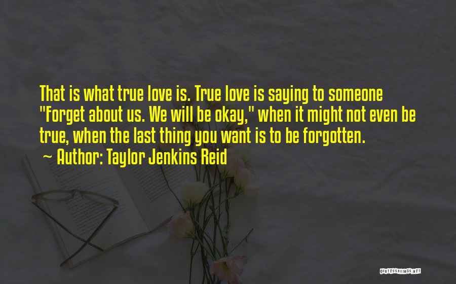 Taylor Jenkins Reid Quotes: That Is What True Love Is. True Love Is Saying To Someone Forget About Us. We Will Be Okay, When