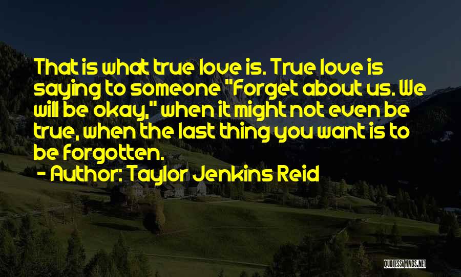 Taylor Jenkins Reid Quotes: That Is What True Love Is. True Love Is Saying To Someone Forget About Us. We Will Be Okay, When