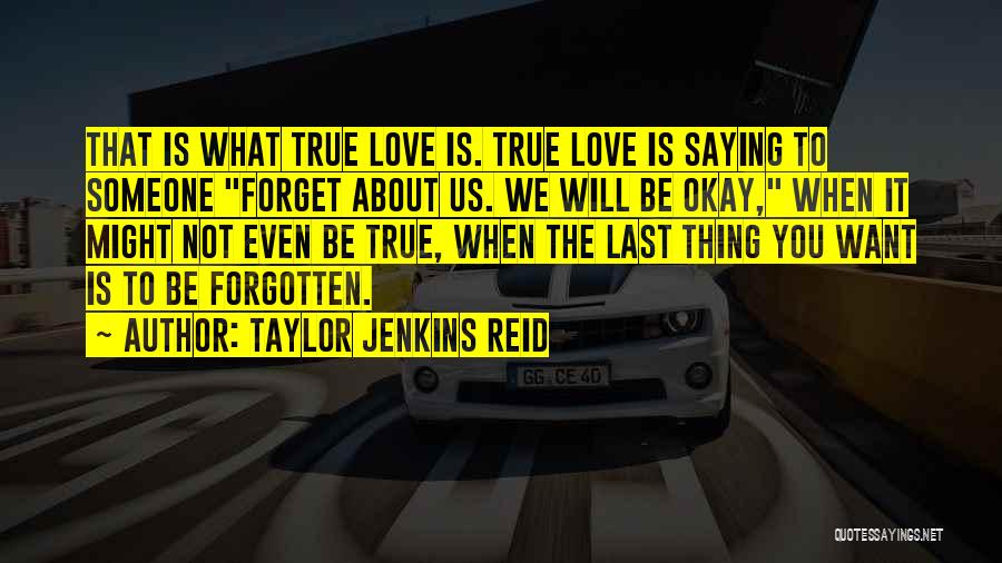 Taylor Jenkins Reid Quotes: That Is What True Love Is. True Love Is Saying To Someone Forget About Us. We Will Be Okay, When