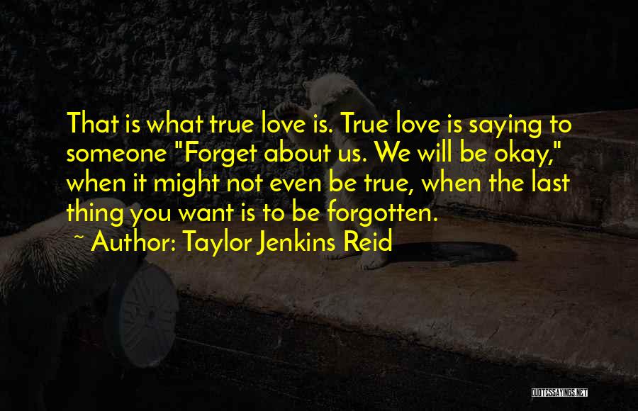 Taylor Jenkins Reid Quotes: That Is What True Love Is. True Love Is Saying To Someone Forget About Us. We Will Be Okay, When