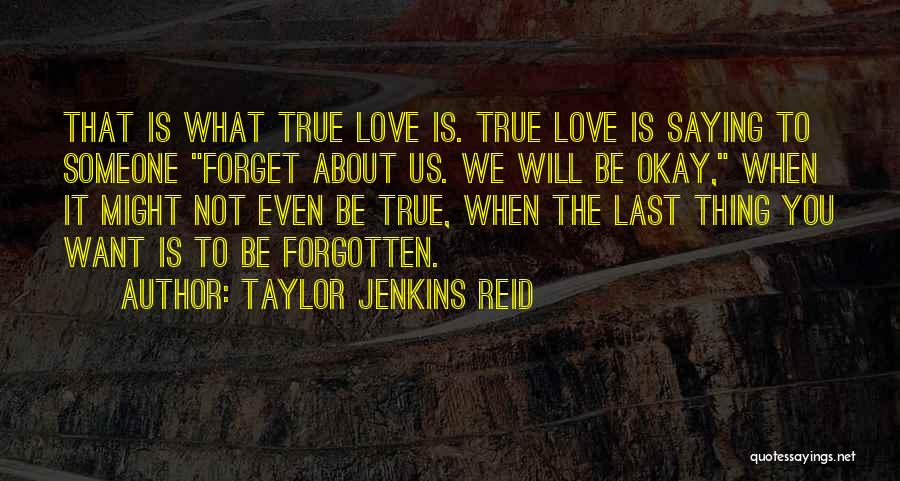 Taylor Jenkins Reid Quotes: That Is What True Love Is. True Love Is Saying To Someone Forget About Us. We Will Be Okay, When